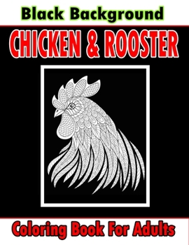 Paperback Chicken & Rooster Coloring Book For Adults Black Background: An adults chicken and rooster coloring book with hens chickens and chicks for Stress Reli Book