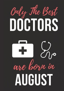 ONLY THE BEST DOCTORS ARE BORN IN AUGUST: Doctor's Office Notebook patient diary notebook, Perfect Birthday gifts for Doctor.