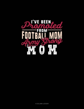 I've Been Promoted From Football Mom To Army Strong Mom: 4 Column Ledger