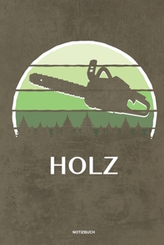 Holz - Notizbuch: Für Holzfäller, Holzliebhaber | Notizbuch Tagebuch ... | Holzfäller, Waldarbeiter & Förster Geschenk Holz Wald Motorsäge Fans Notebook (German Edition)