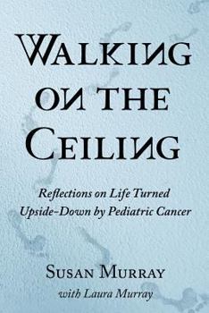 Paperback Walking on the Ceiling: Reflections on Life Turned Upside-down by Pediatric Cancer Book