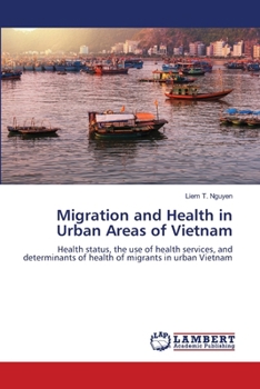 Migration and Health in Urban Areas of Vietnam: Health status, the use of health services, and determinants of health of migrants in urban Vietnam
