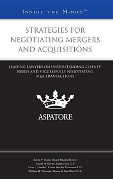 Strategies for Negotiating Mergers and Acquisitions: Leading Lawyers on Understanding Clients' Needs and Successfully Negotiating M&A Transactions