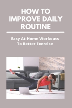 Paperback How To Improve Daily Routine: Easy At-Home Workouts To Better Exercise: Exercise At Home Program Book