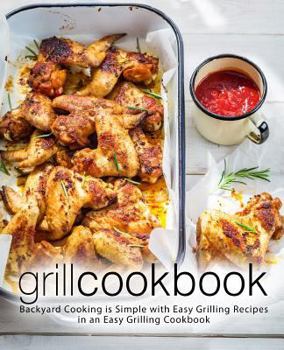 Paperback Grill Cookbook: Backyard Cooking is Simple with Easy Grilling Recipes in an Easy Grilling Cookbook (2nd Edition) Book