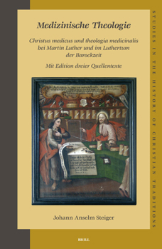 Medizinische Theologie: Christus medicus und theologia medicinalis bei Martin Luther und im Luthertum der Barockzeit, Mit Edition dreier Quellentexte (Studies ... in the History of Christian Thought)