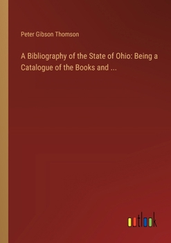 Paperback A Bibliography of the State of Ohio: Being a Catalogue of the Books and ... Book