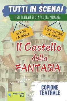 IL CASTELLO DELLA FANTASIA: Copione teatrale (Copioni Teatrale di Giorgio La Marca) (Italian Edition)