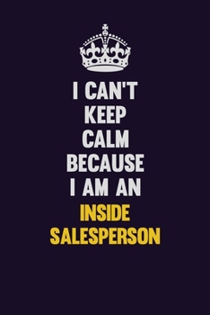I can't Keep Calm Because I Am An Inside Salesperson: Motivational and inspirational career blank lined gift notebook with matte finish