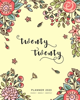 Twenty Twenty, Planner 2020 Hourly Weekly Monthly: 8x10 Large Journal Organizer with Hourly Time Slots | Jan to Dec 2020 | Cute Doodle Bright Flower Design Yellow