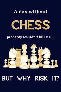 Paperback A Day Without Chess Probably Wouldn't Kill Me ... But Why Risk It?: Chess Gifts For Boys & Men - 120 Page Lined Journal or Notebook Book