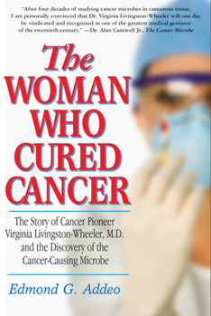 Paperback The Woman Who Cured Cancer: The Story of Cancer Pioneer Virginia Livingston-Wheeler, M.D., and the Discovery of the Cancer-Causing Microbe Book