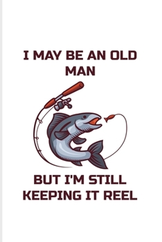 I May Be An Old Man But I'm Still Keeping It Reel: Old Fisherman 2020 Planner | Weekly & Monthly Pocket Calendar | 6x9 Softcover Organizer | For Retired Fishing Trip Lover & Fans