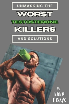 WORST TESTOSTERONE KILLERS: Unmasking the Worst Testosterone Killers and Their Powerful Solutions