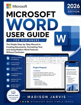 Paperback MICROSOFT WORD USER GUIDE FOR BEGINNERS 2026: The Simple Step-by-Step Manual to Creating Documents, Formatting Text, and Using Modern Word Features Without Confusion (Microsoft Made Simple Series) Book