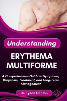Paperback Understanding Erythema Multiforme: A Comprehensive Guide to Symptoms, Diagnosis, Treatment, and Long-Term Management Book