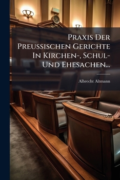 Paperback Praxis Der Preußischen Gerichte In Kirchen-, Schul- Und Ehesachen... [German] Book