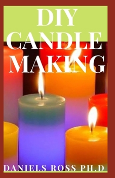 DIY CANDLE MAKING: Easy and Simple Step by Step Guide in Making Your Own Candle