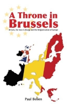 Hardcover A Throne in Brussels: Britain, the Saxe-Coburgs and the Belgianisation of Europe Book