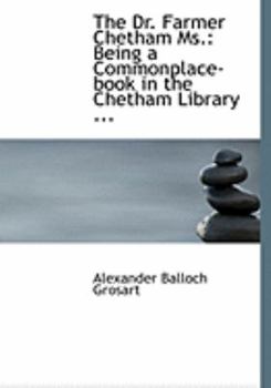 The Dr Farmer Chetham Ms : Being a Commonplace-book in the Chetham Library ...