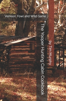 Paperback The Yooper Hunting Cabin Cookbook: Venison, Fowl and Wild Game Book