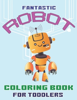 Fantastic Robot Coloring Book for Toddlers: Explore, Fun with Learn and Grow, Robot Coloring Book for Kids (A Really Best Relaxing Colouring Book for Boys, Robot, Fun, Coloring, Boys, ... Kids Colorin
