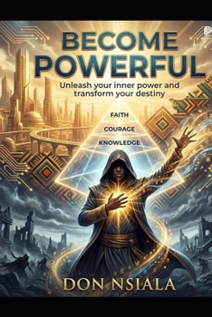Becoming Powerful – Unleash Your Inner Power and Transform Your Destiny: A philosophical and practical guide to transforming your knowledge into ... into success, and your faith into power