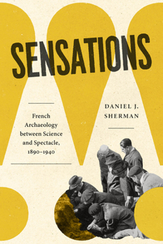 Hardcover Sensations: French Archaeology Between Science and Spectacle, 1890-1940 Book