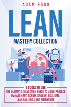 Paperback Lean Mastery Collection: 6 BOOKS IN 1: The Ultimate Collection Guide to Agile Project Management, Scrum, Kanban, Six Sigma, Lean Analytics and Book