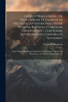 Paperback Georgii Wahlenberg De Vegetatione Et Climate in Helvetia Septentrionali Inter Flumina Rhenum Et Arolam Observatis Et Cum Summi Septentrionis Comparati [Latin] Book