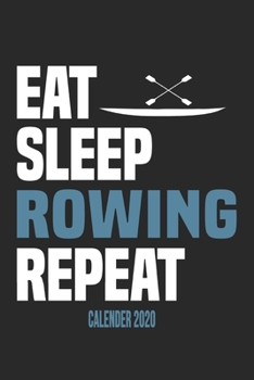 Eat Sleep Rowing Repeat Calender 2020: Funny Cool Rower Calender 2020 | Monthly & Weekly Planner - 6x9 - 128 Pages - Cute Gift For Rowing Athletes, Champions, Enthusiasts, Coach