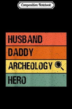 Composition Notebook: Mens Husband Daddy Archeology Hero Fathers day Dad  Journal/Notebook Blank Lined Ruled 6x9 100 Pages