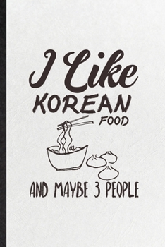 I Like Korean Food and Maybe 3 People: Funny Blank Lined Notebook/ Journal For Cooking Bakery, Korean Food Lover Cook Chef, Inspirational Saying ... Birthday Gift Idea Personal 6x9 110 Pages