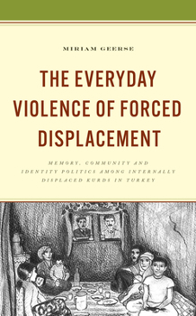 Hardcover The Everyday Violence of Forced Displacement: Memory, Community and Identity Politics among Internally Displaced Kurds in Turkey Book