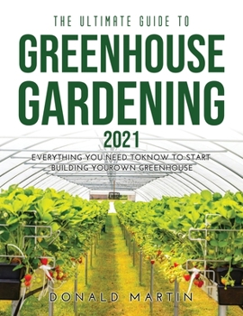 Paperback The Ultimate Guide to Greenhouse Gardening 2021: Everything You Need to Know to Start Building Your Own Greenhouse Book