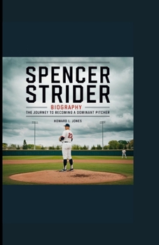 SPENCER STRIDER BIOGRAPHY: The Journey to Becoming a Dominant Pitcher