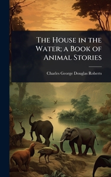 Hardcover The House in the Water; a Book of Animal Stories Book