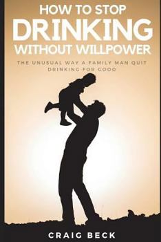 Paperback How To Stop Drinking Without Willpower: The Unusual Way A Family Man Quit Drinking For Good Book