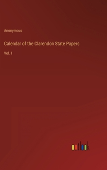 Hardcover Calendar of the Clarendon State Papers: Vol. I Book