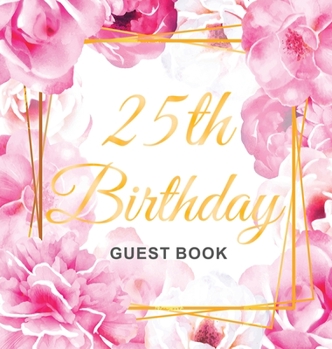 25th Birthday Guest Book: Gold Frame and Letters Pink Roses Floral Watercolor Theme, Best Wishes from Family and Friends to Write in, Guests Sig
