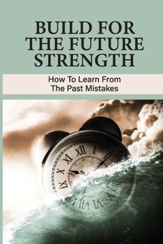 Paperback Build For The Future Strength: How To Learn From The Past Mistakes: Learning From The Past Mistakes Book