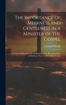 The Importance of Meekness and Gentleness in a Minister of the Gospel: A Sermon Delivered at the Ordination of the Rev. Jacob Ide, at Medway, Nov. 2, 1814 [with Charge]