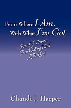 Paperback From Where I Am, With What I've Got: Real Life Lessons From Walking With A Real God Book