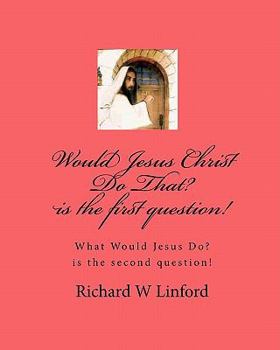 Paperback Would Jesus Christ Do That? is the first question!: What Would Jesus Christ Do? is the second question! Book