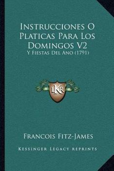 Instrucciones O Platicas Para Los Domingos V2: Y Fiestas Del Ano (1791)