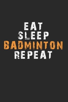Eat Sleep Badminton Repeat Notebook: Lined Notebook / Journal Gift, 120 Pages, 6x9, Soft Cover, Matte Finish