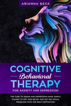 Paperback Cognitive Behavioral Therapy for Anxiety and Depression: The Cure to Anger and Depression Made Simple Thanks to CBT. Find Relief and Get Rid Social Pr Book