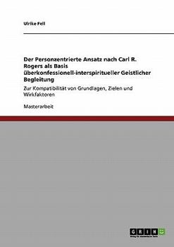 Der Personzentrierte Ansatz nach Carl R. Rogers als Basis �berkonfessionell-interspiritueller Geistlicher Begleitung: Zur Kompatibilit�t von Grundlagen, Zielen und Wirkfaktoren