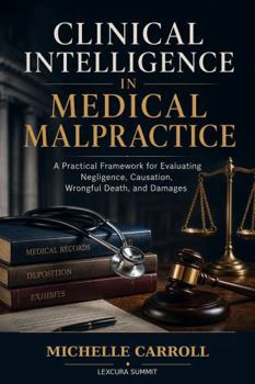 Clinical Intelligence in Medical Malpractice: A Practical Framework for Evaluating Negligence, Causation, Wrongful Death, and Damages