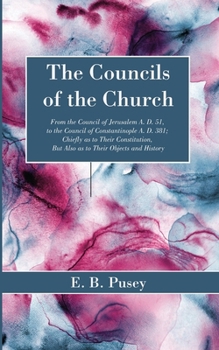 The Councils of the Church: From the Council of Jerusalem A. D. 51, to the Council of Constantinople A. D. 381; Chiefly as to Their Constitution, But Also as to Their Objects and History